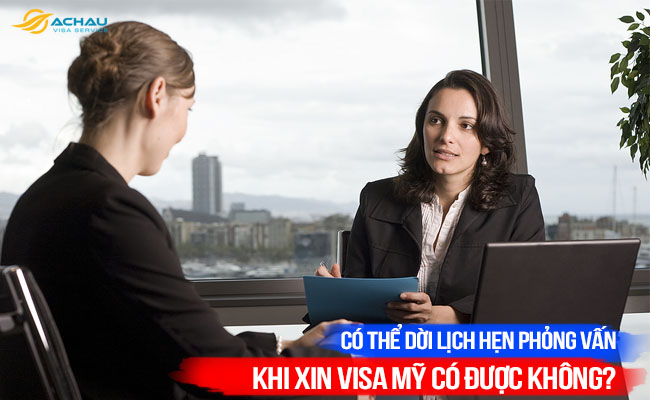 Có thể dời lịch hẹn phỏng vấn khi xin Visa Mỹ có được không?
