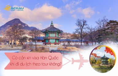 Có cần xin visa Hàn Quốc khi đi du lịch theo tour không?