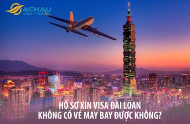 Hồ sơ xin visa Đài Loan không có vé máy bay được không?