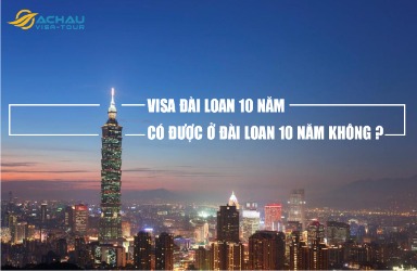Visa Đài Loan 10 năm có được ở Đài Loan 10 năm không?