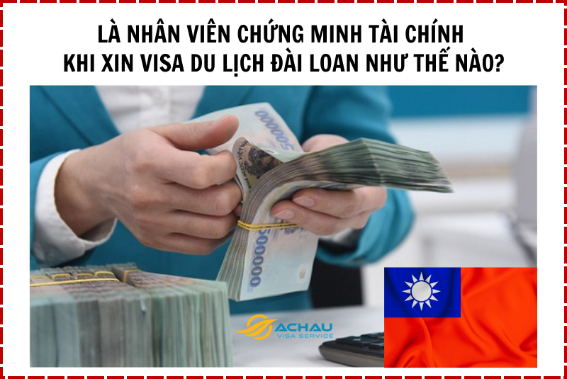 Là nhân viên chứng minh tài chính khi xin visa du lịch Đài Loan như thế nào?